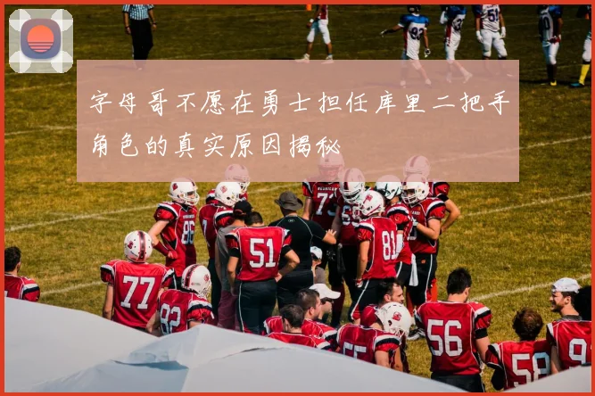 字母哥不愿在勇士担任库里二把手角色的真实原因揭秘