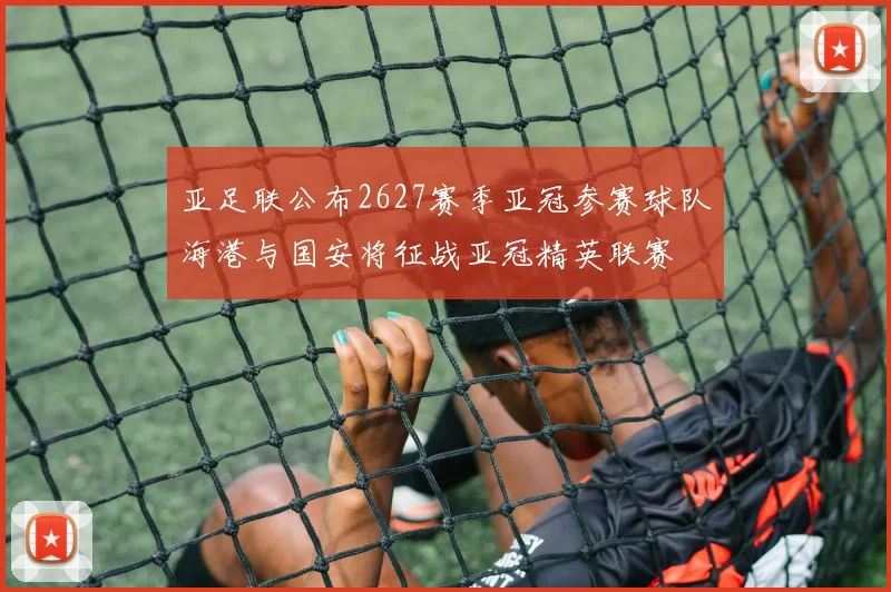亚足联公布2627赛季亚冠参赛球队海港与国安将征战亚冠精英联赛