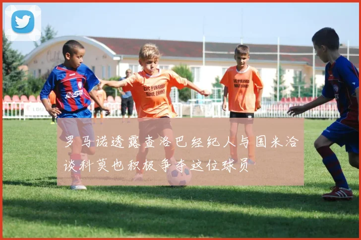 罗马诺透露查洛巴经纪人与国米洽谈科莫也积极争夺这位球员