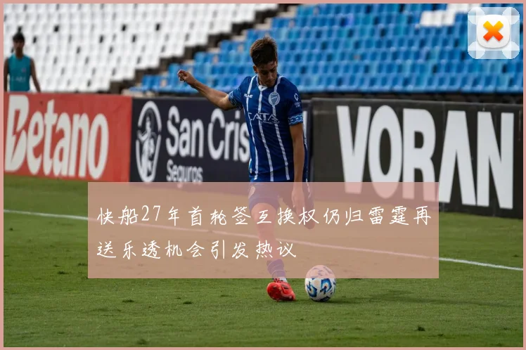 快船27年首轮签互换权仍归雷霆再送乐透机会引发热议