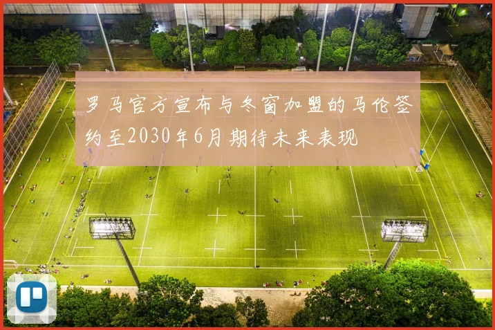 罗马官方宣布与冬窗加盟的马伦签约至2030年6月期待未来表现