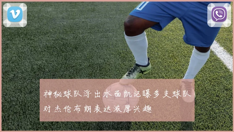 神秘球队浮出水面凯记曝多支球队对杰伦布朗表达浓厚兴趣