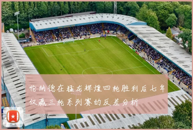 伦纳德在猛龙辉煌四轮胜利后七年仅赢三轮系列赛的反差分析