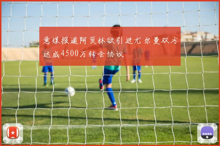意媒报道阿莫林欲引进尤尔曼双方达成4500万转会协议