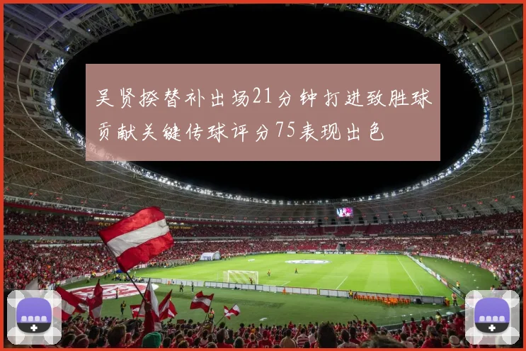 吴贤揆替补出场21分钟打进致胜球贡献关键传球评分75表现出色