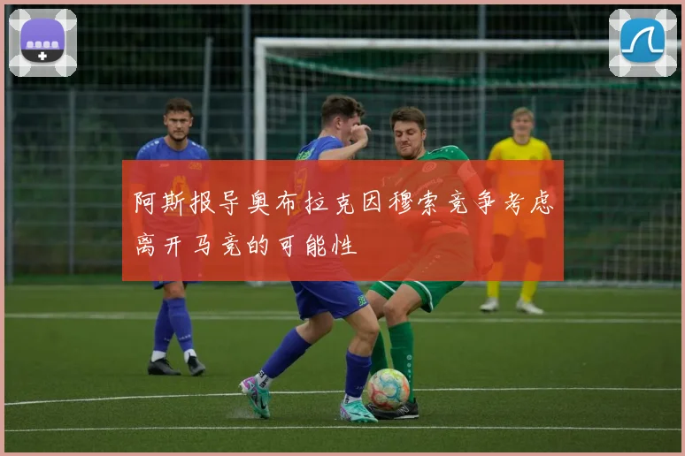阿斯报导奥布拉克因穆索竞争考虑离开马竞的可能性